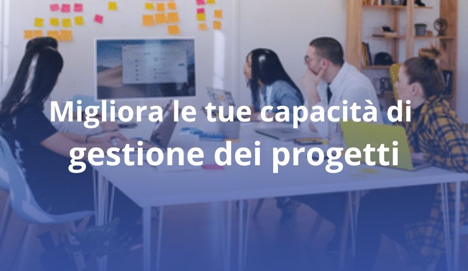 Migliora le tue capacità di gestione dei progetti